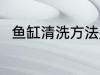 鱼缸清洗方法是什么 鱼缸如何清洗