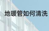 地暖管如何清洗 地暖管清洗的方法